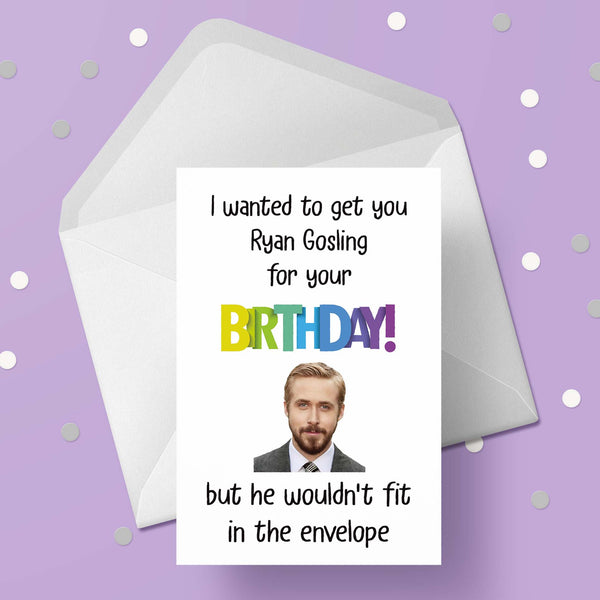 Ryan Gosling Funny Birthday Card - I wanted to get you ...