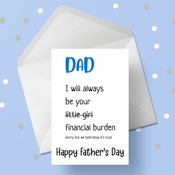 Father's Day Card 22 - Funny "I'll always be your little girl / financial burden"